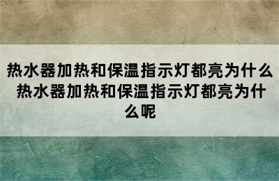 热水器加热和保温指示灯都亮为什么 热水器加热和保温指示灯都亮为什么呢